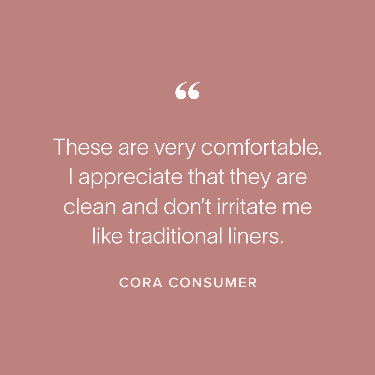 Unscented Cora liner designed for sensitive skin.