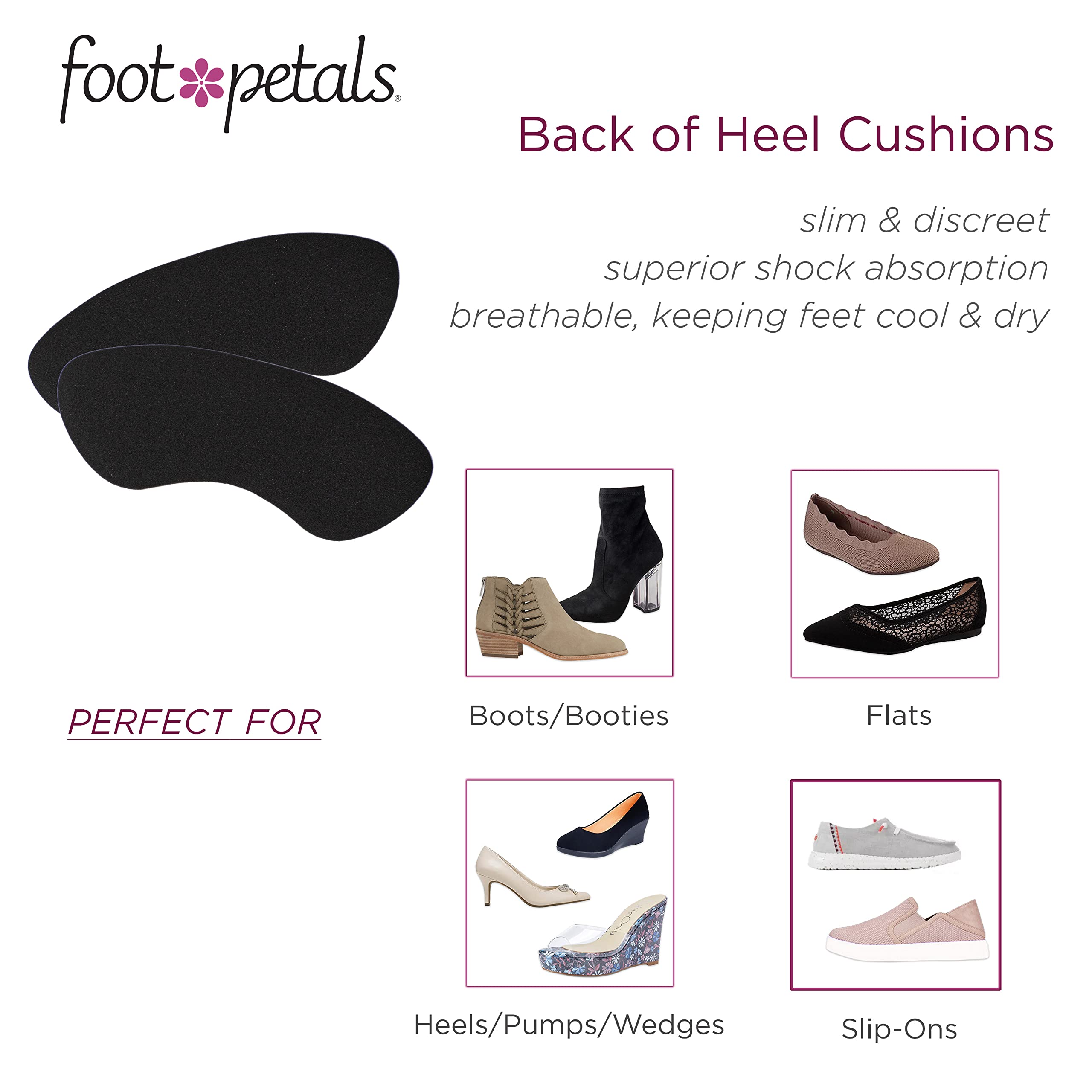 Foot Petals gel cushions deliver premium shock absorption for comfortable steps.